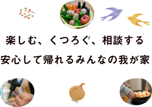 楽しむ、くつろぐ、相談する安心して帰れるみんなの我が家